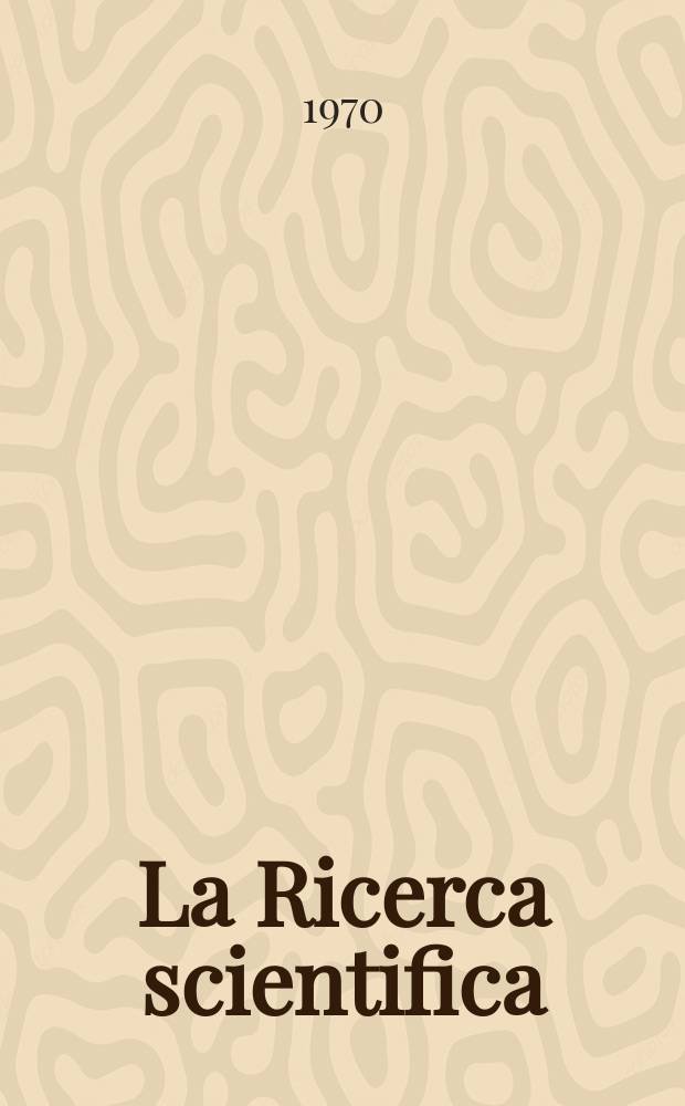 La Ricerca scientifica : Rivista del consiglio nazionale delle ricerche. 1970 к Anno 40 1970, № 1 : Scienze fisiche: Relazioni sull'attività del Comitato nazionale per le scienze fisiche del CNR nel 1967
