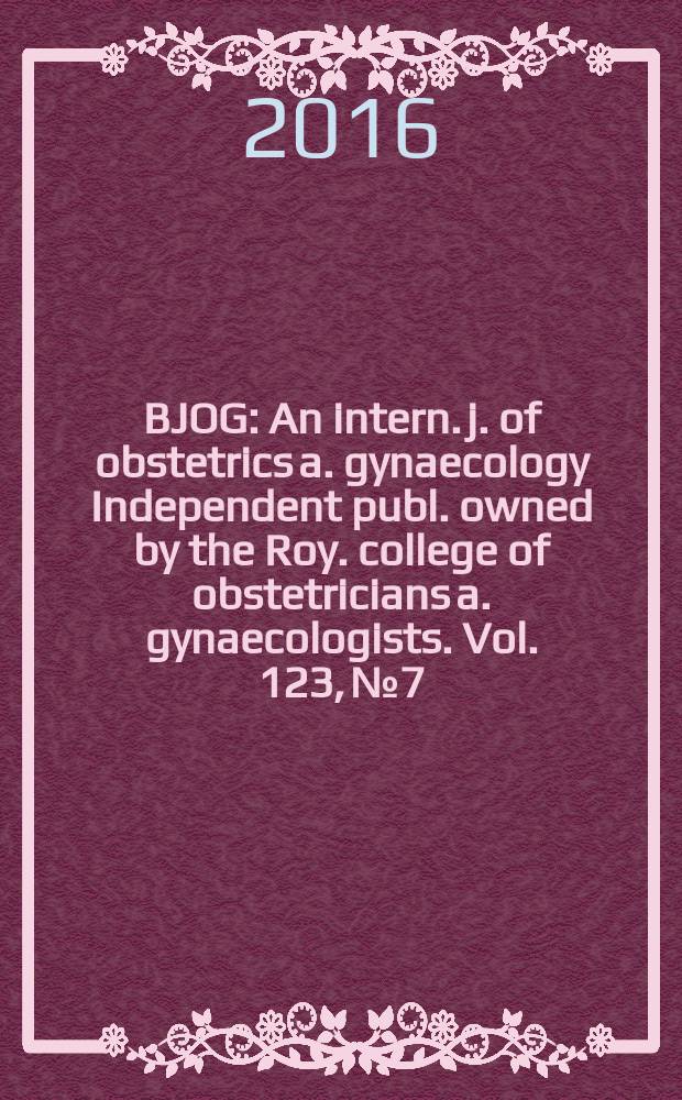 BJOG : An intern. j. of obstetrics a. gynaecology [Independent publ. owned by the Roy. college of obstetricians a. gynaecologists]. Vol. 123, № 7