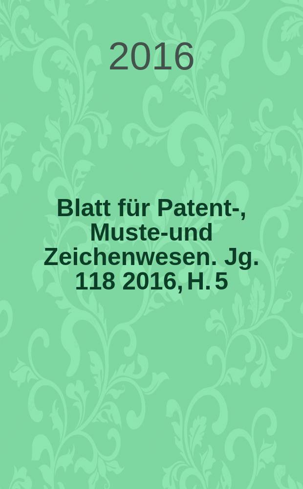 Blatt für Patent-, Muster- und Zeichenwesen. Jg. 118 2016, H. 5