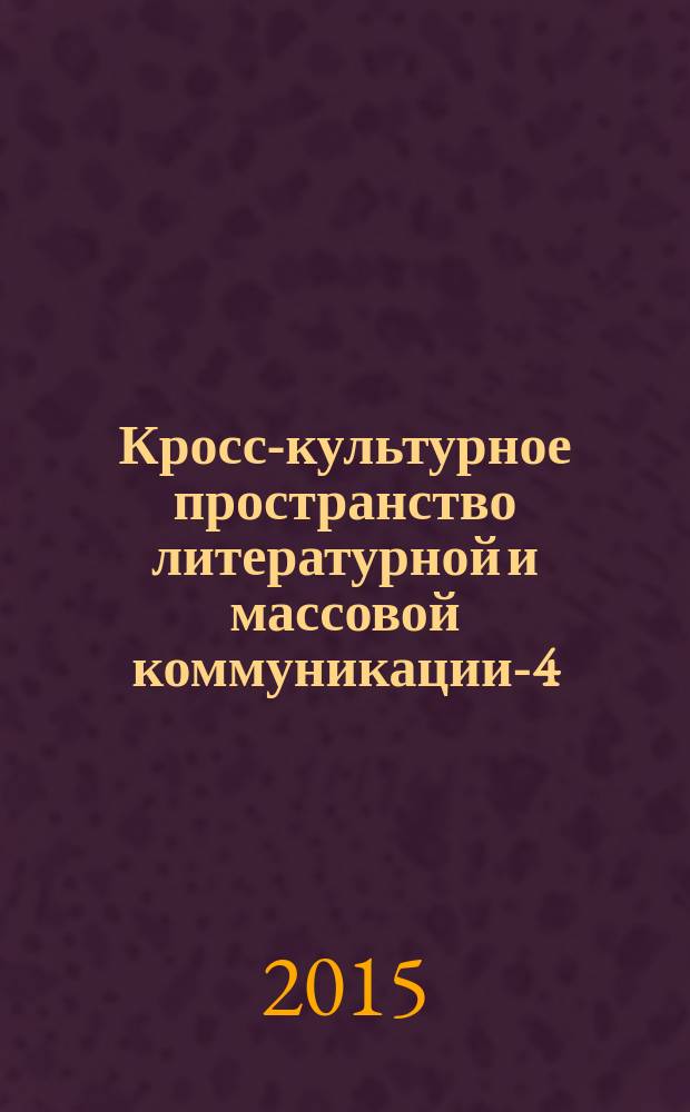 Кросс-культурное пространство литературной и массовой коммуникации-4 : материалы Международной научной конференции, 26-27 ноября 2015 года, Майкоп