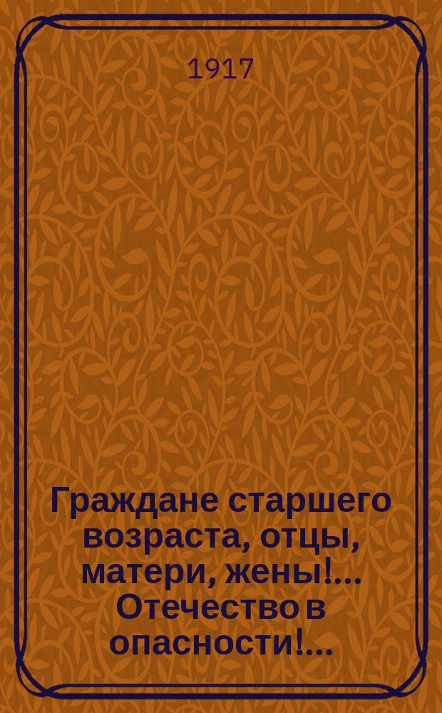 Граждане старшего возраста, отцы, матери, жены! ... Отечество в опасности! ... : листовка