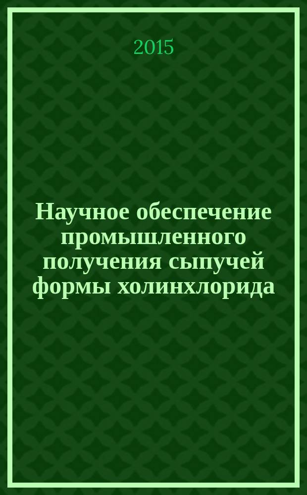 Научное обеспечение промышленного получения сыпучей формы холинхлорида : монография