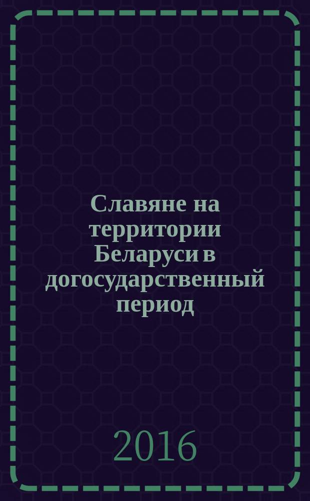 Славяне на территории Беларуси в догосударственный период : [сборник] к 90-летию со дня рождения доктора исторических наук, профессора Леонида Давыдовича Поболя в 2 кн. Кн. 1