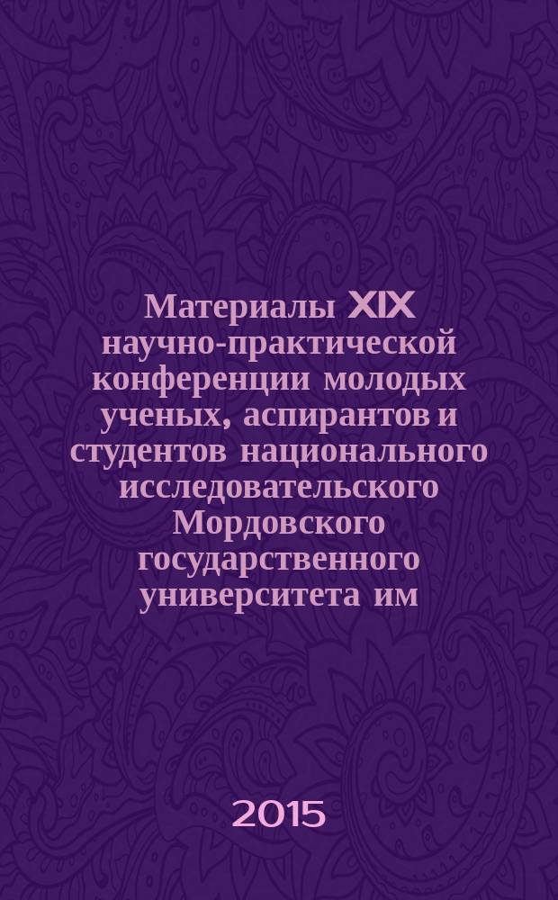 Материалы XIX научно-практической конференции молодых ученых, аспирантов и студентов национального исследовательского Мордовского государственного университета им. Н. П. Огарева: в 3 ч. Ч. 3