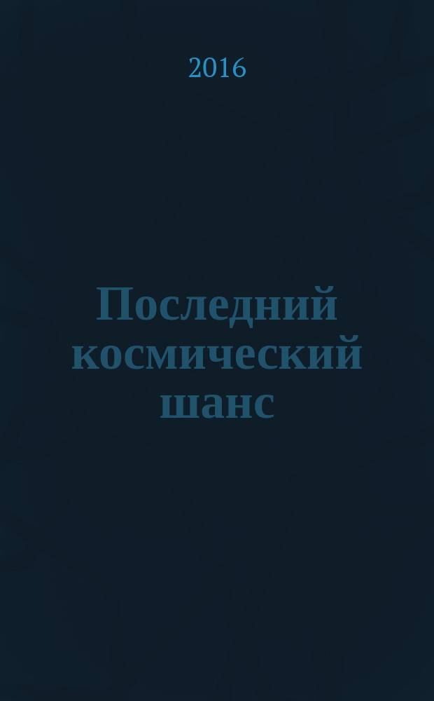 Последний космический шанс : зачем землянам чужие миры