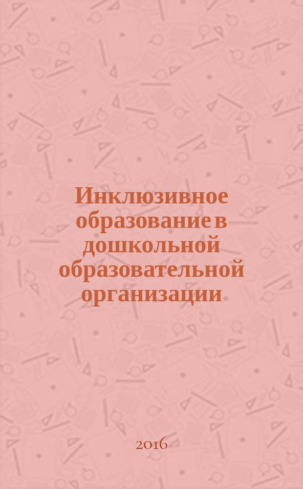 Инклюзивное образование в дошкольной образовательной организации: исследования и практика : коллективная монография