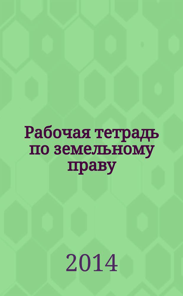 Рабочая тетрадь по земельному праву : учебно-методическое пособие