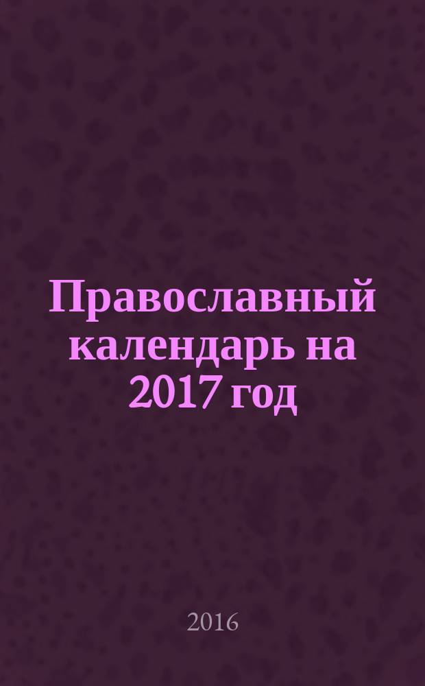 Православный календарь на 2017 год : с изречениями преподобного Паисия Святогорца