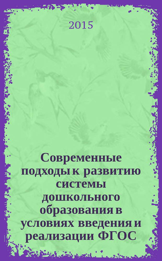 Современные подходы к развитию системы дошкольного образования в условиях введения и реализации ФГОС: теория, практика и тенденции : материалы III всероссийской научно-практической Интернет-конференции, г. Кемерово, 24 августа - 5 ноября 2015 года : в 2 ч