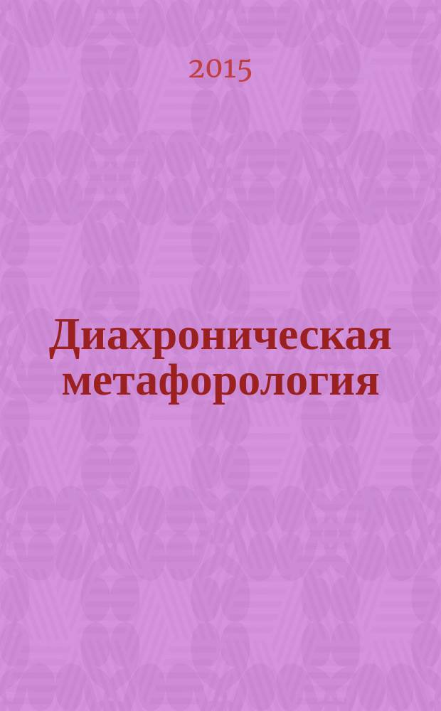 Диахроническая метафорология : (когнитивно-дискурсивный аспект) : монография