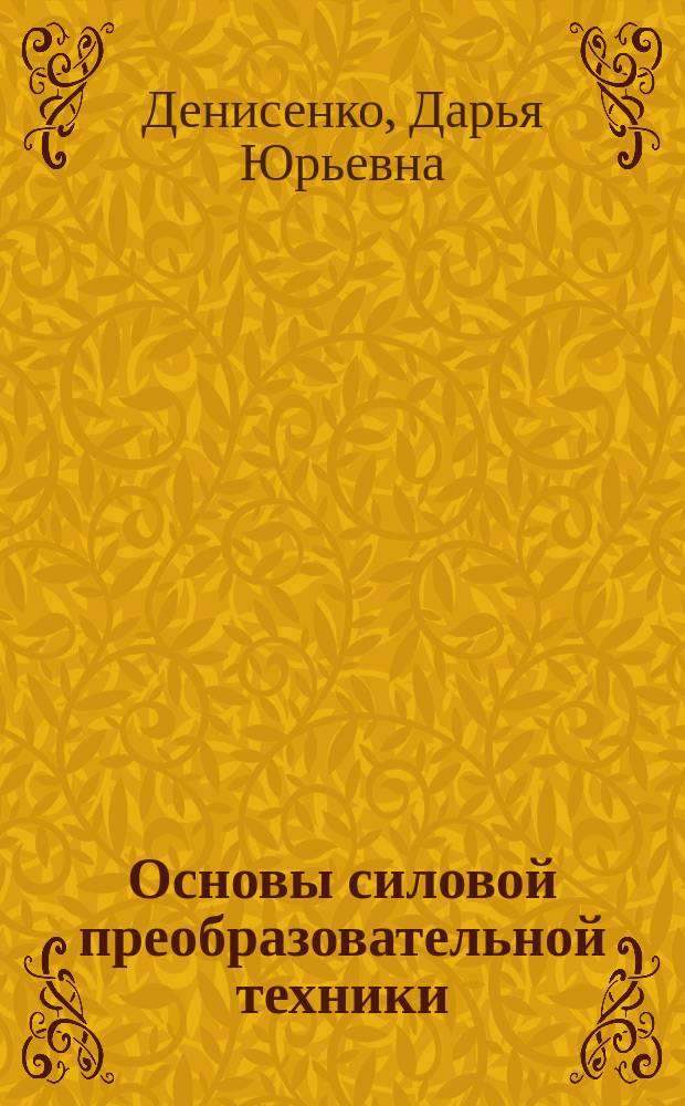 Основы силовой преобразовательной техники : учебное пособие для студентов высших учебных заведений, обучающихся по направлению подготовки 150304 "Автоматизация технологических процессов и производств"