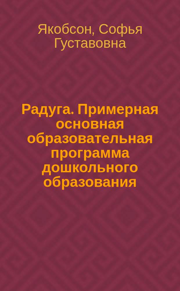 Радуга. Примерная основная образовательная программа дошкольного образования : программа воспитания, обучения и развития детей от 2 месяцев до 8 лет : для педагогов дошкольного и дополнительного образования : 16+