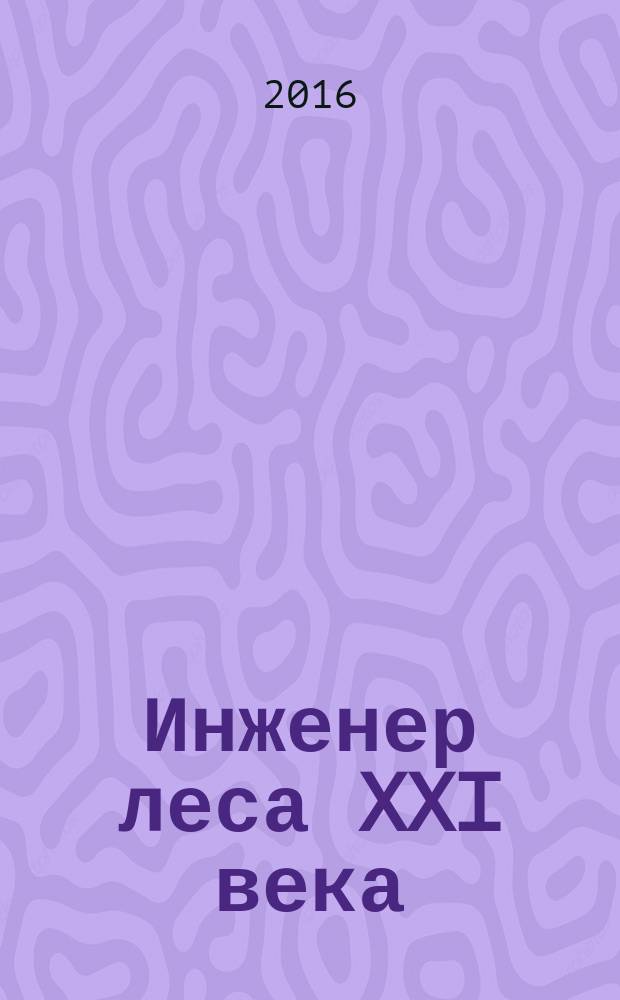 Инженер леса XXI века : cборник лучших научно-исследовательских и научно-методических работ участников проекта "Инженер леса XXI века" - 2015