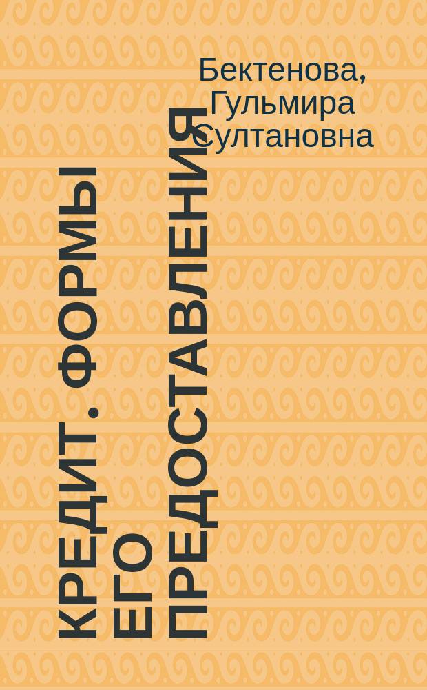 Кредит. Формы его предоставления : учебное пособие : по направлениям 080100 "Экономика", 080200 "Менеджмент", 080300 "Финансы и кредит"