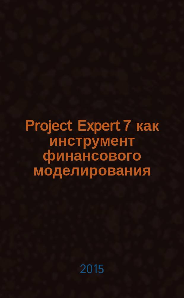 Project Expert 7 как инструмент финансового моделирования : учебное электронное издание локального доступа : для бакалавров, изучающих информационные технологии в экономике