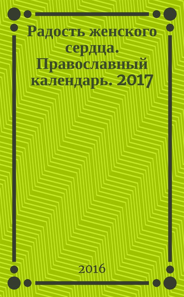 Радость женского сердца. Православный календарь. 2017