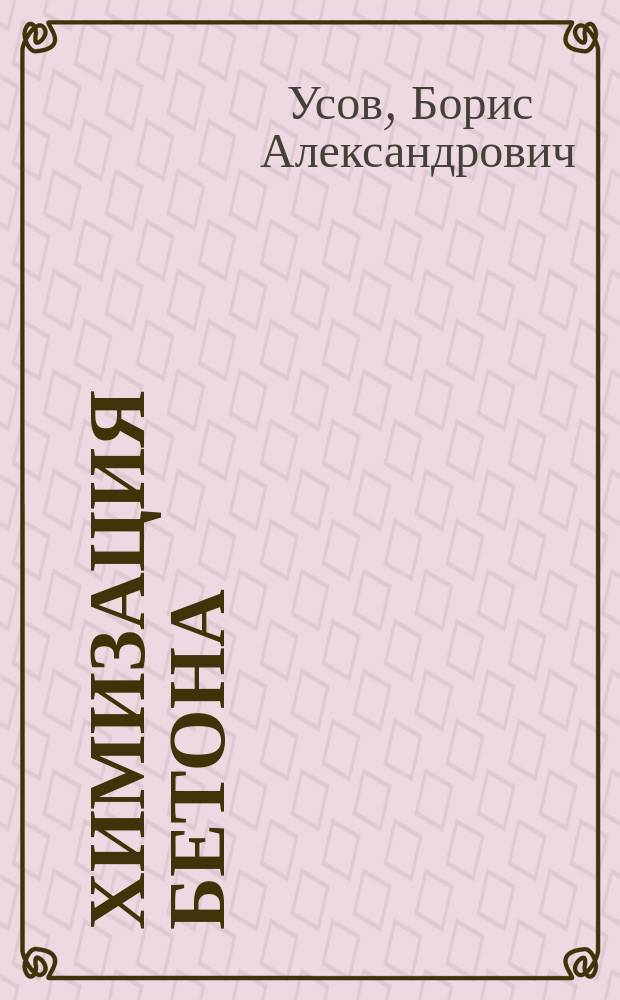 Химизация бетона : учебное пособие : для студентов высших учебных заведений, обучающихся по направлению подготовки 08.03.01 "Строительство" (квалификация (степень) "бакалавр")