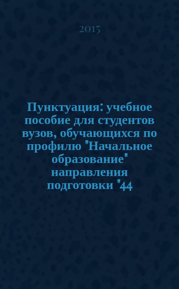 Пунктуация : учебное пособие для студентов вузов, обучающихся по профилю "Начальное образование" направления подготовки "44.03.01 - Педагогическое образование"