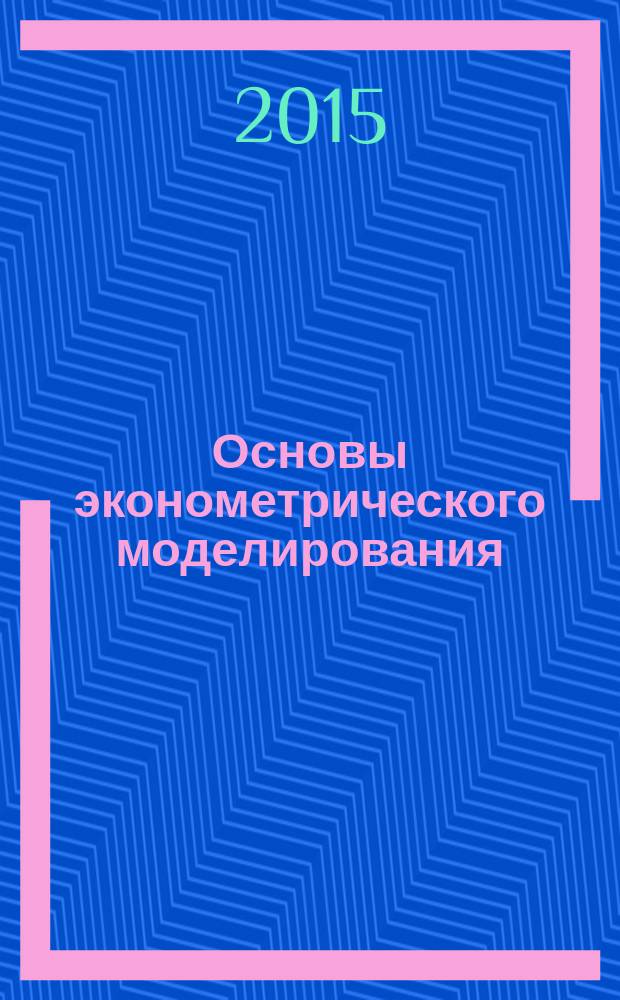 Основы эконометрического моделирования : учебное пособие : для бакалавров, обучающихся по специальности 010200 "Прикладная математика и информатика", 080109 "Бухгалтерский учет, анализ и аудит", 351200 "Налоги и налогообложение", 380301 "Финансы и кредиты"