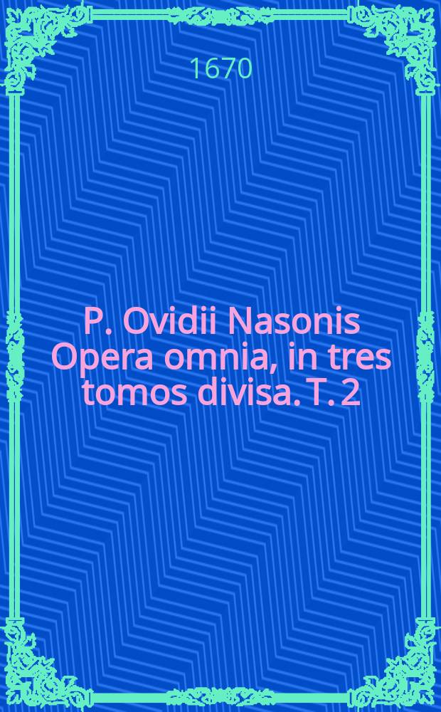 P. Ovidii Nasonis Opera omnia, in tres tomos divisa. T. 2 : Metamorphose&omega;n libri XV