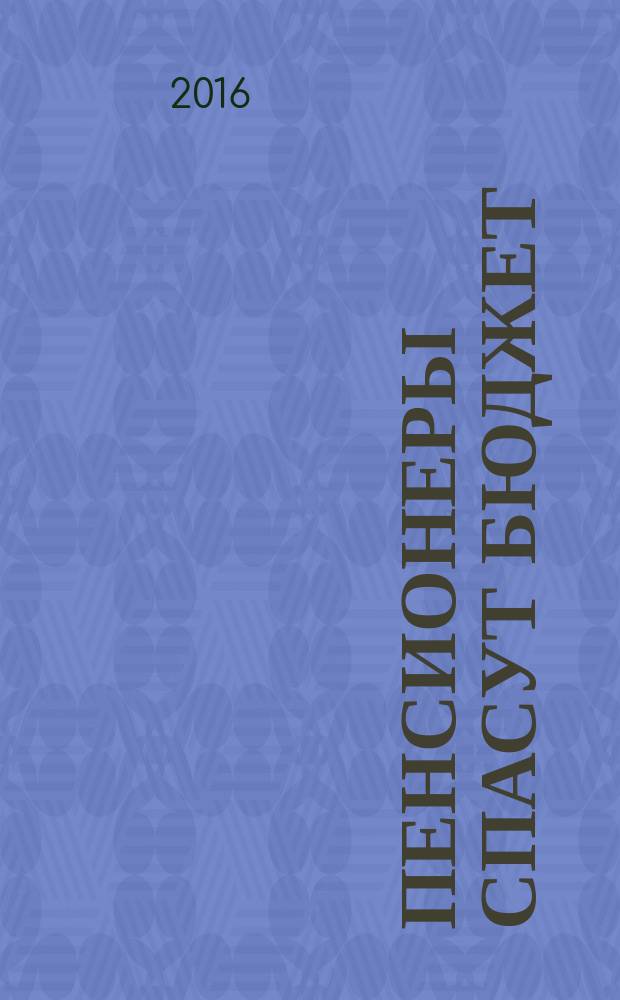 Пенсионеры спасут бюджет : (экспертные материалы о пенсионной реформе) : сборник материалов круглого стола "Пенсии в условиях кризиса", 13 мая 2015 г