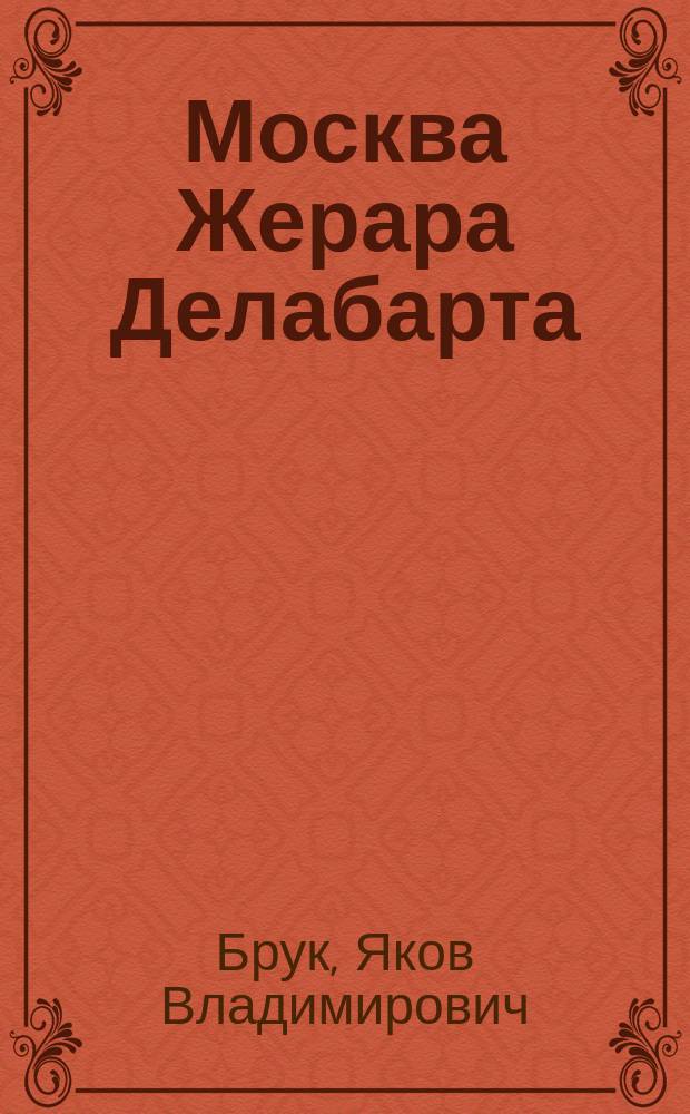 Москва Жерара Делабарта : шестнадцать видов Первопрестольной столицы и окрестностей, писанные по заказу Екатерины II и императора Павла I французским живописцем и акварелистом Жераром Делабартом, гравированные и раскрашенные иностранными мастерами : альбом