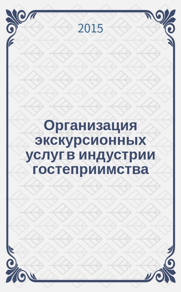 Организация экскурсионных услуг в индустрии гостеприимства : учебное пособие : для преподавателей и студентов укрупненных групп специальностей и направлений подготовки "Туризм" и "Гостиничное дело"