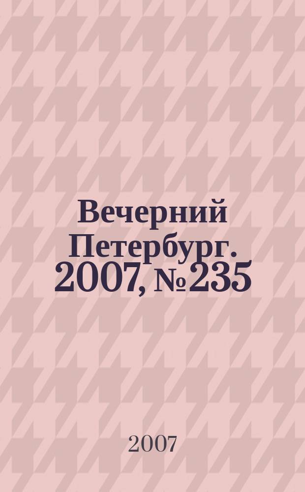 Вечерний Петербург. 2007, № 235 (23606) (29 дек.)