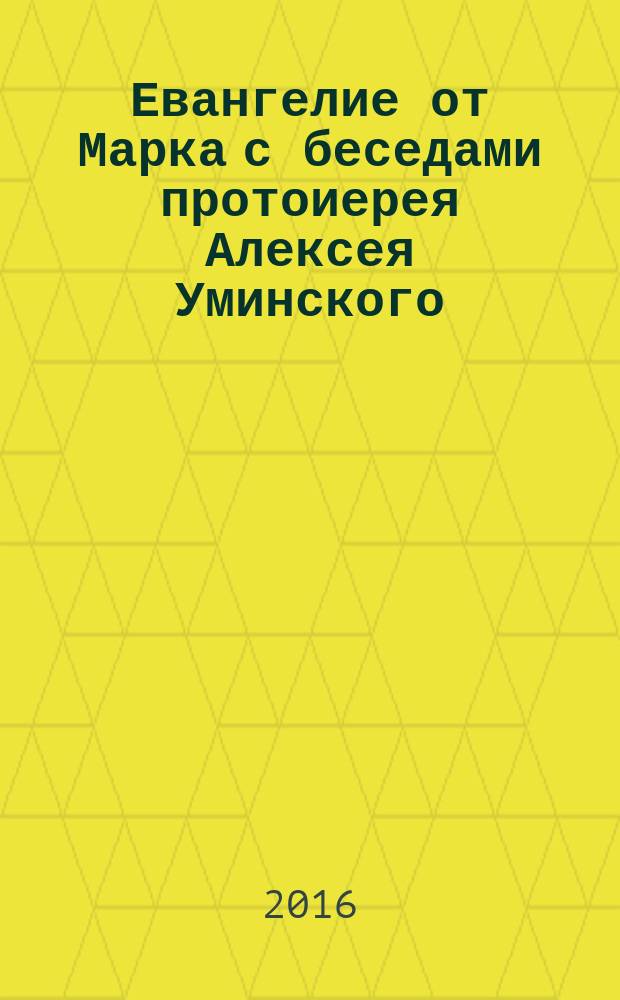 Евангелие от Марка с беседами протоиерея Алексея Уминского : для бесплатного распространения