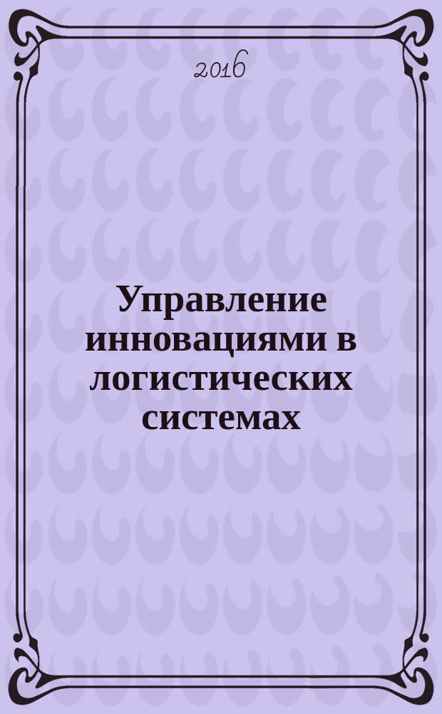 Управление инновациями в логистических системах (на примере нефтегазохимического комплекса) : учебное пособие : для студентов, магистров, аспирантов экономических направлений и специальностей
