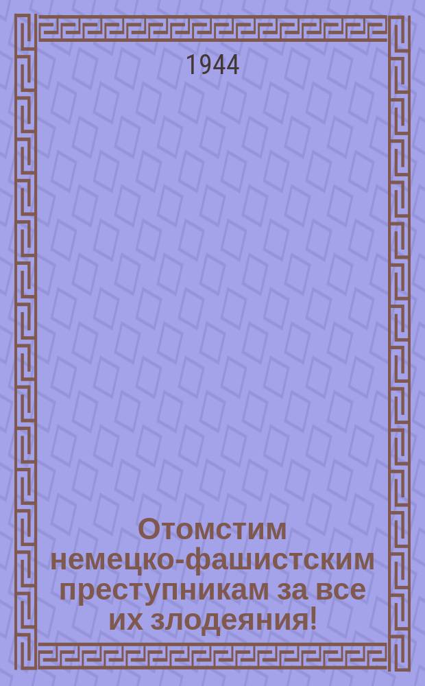 Отомстим немецко-фашистским преступникам за все их злодеяния! : Отступая под мощными ударами войск Ленинградского фронта, гнусные гитлеровские твари совершают неслыханные злодеяния ... : фотодокументы : плакат