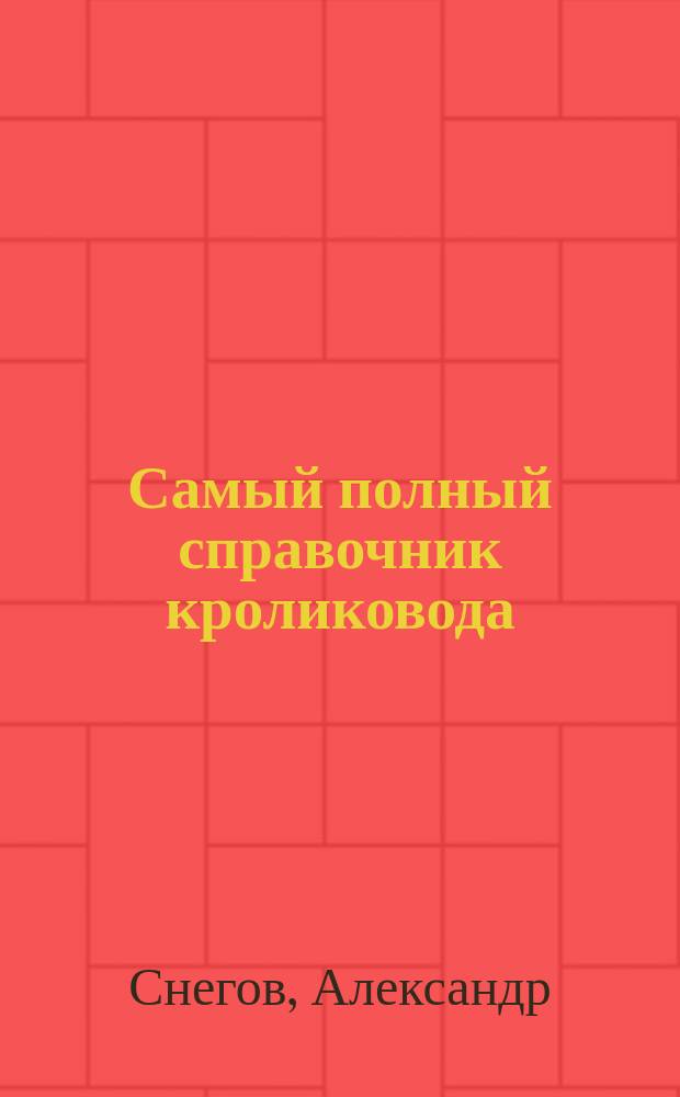 Самый полный справочник кроликовода : уход, кормление, содержание