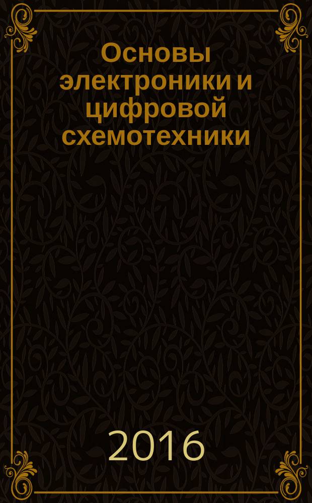 Основы электроники и цифровой схемотехники : учебник : для использования в учебном процессе образовательных учреждений, реализующих программы начального профессионального образования
