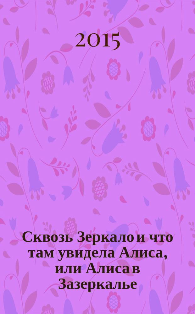 Сквозь Зеркало и что там увидела Алиса, или Алиса в Зазеркалье