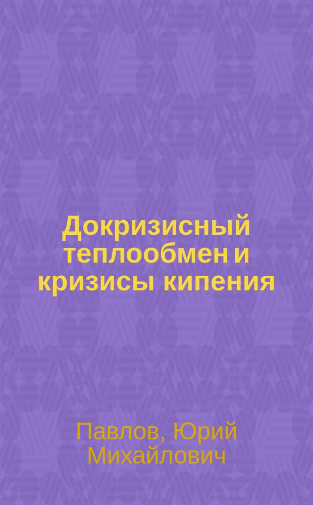 Докризисный теплообмен и кризисы кипения : учебное пособие по курсу "Специальные вопросы тепломассообмена" для студентов, обучающихся по направлению "Теплоэнергетика и теплотехника"