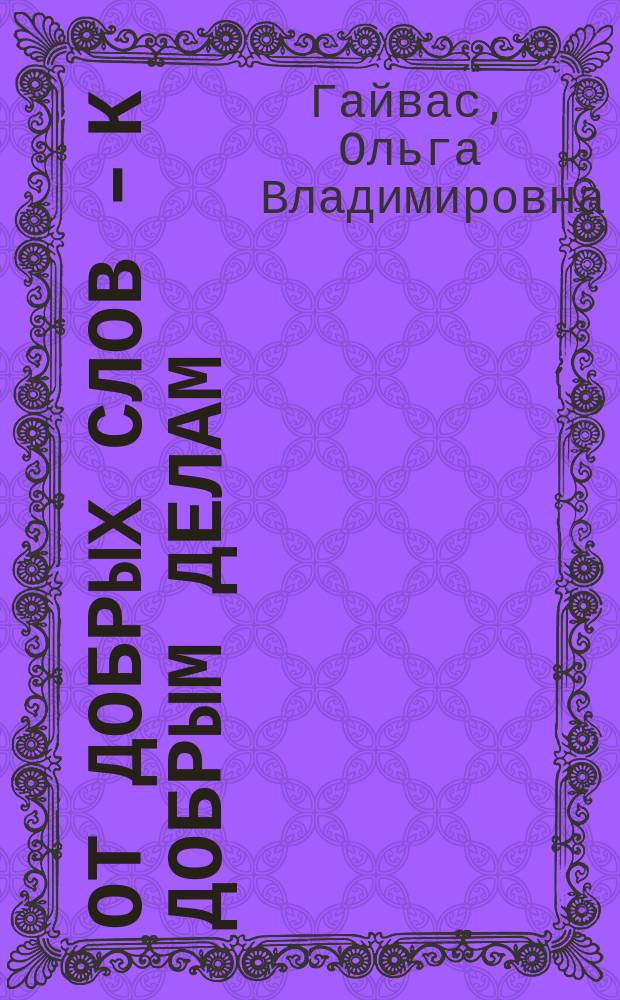 От добрых слов - к добрым делам : формирование духовно-нравственных качеств младшего школьника на материале "Доброслова" : учебно-методическое пособие : в 2 ч.