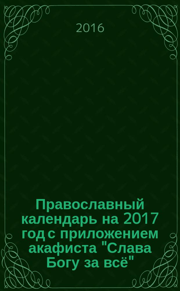 Православный календарь на 2017 год с приложением акафиста "Слава Богу за всё"