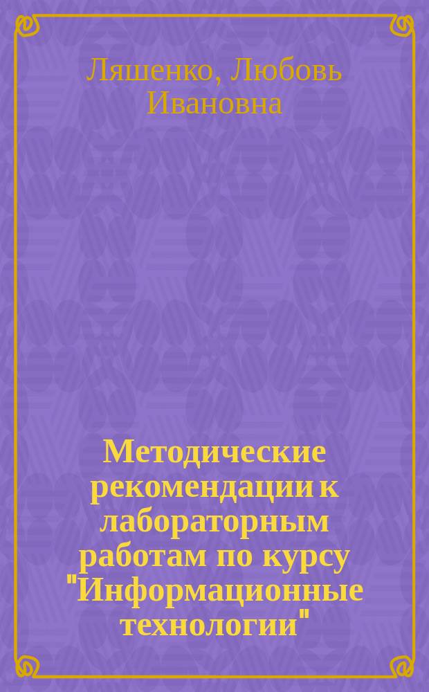 Методические рекомендации к лабораторным работам по курсу "Информационные технологии" : практикум по курсу "Информационные технологии" для студентов, обучающихся по направлениям подготовки "Биотехнические системы и технологии", "Радиотехника" и "Радиоэлектронные системы и комплексы", и слушателей ФПКПиС : методическое пособие