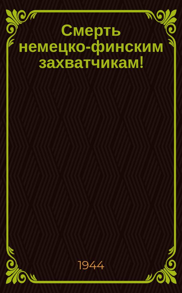 Смерть немецко-финским захватчикам! : Возьму Урал! - Бандит орал, В приманку Гитлера поверя. Раздалось русское "ура!" И от бандитов - пух и перья! : плакат