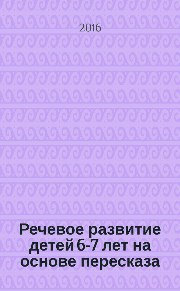 Речевое развитие детей 6-7 лет на основе пересказа : [пособие в 2 ч.]. Ч. 2