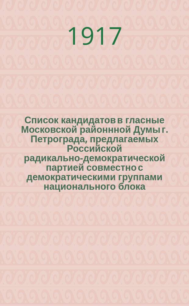 Список кандидатов в гласные Московской районнной Думы г. Петрограда, предлагаемых Российской радикально-демократической партией совместно с демократическими группами национального блока: украинцами, латышами, эстонцами и сионистами : листовка
