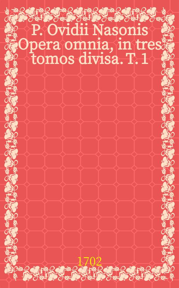 P. Ovidii Nasonis Opera omnia, in tres tomos divisa. T. 1 : Epist. Herodium, De arte amandi & c