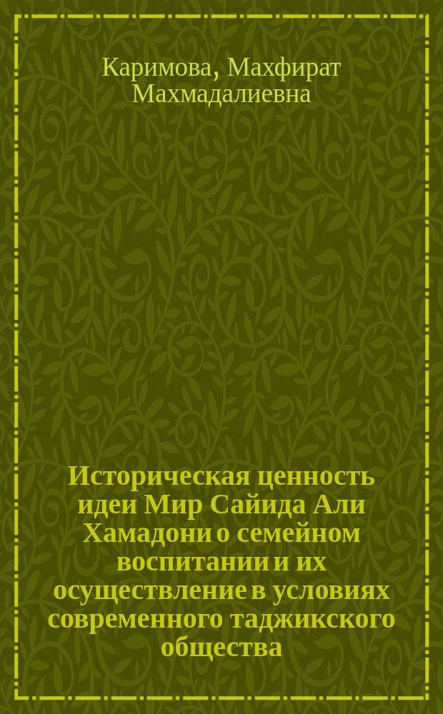 Историческая ценность идеи Мир Сайида Али Хамадони о семейном воспитании и их осуществление в условиях современного таджикского общества : автореферат диссертации на соискание ученой степени к.п.н. : специальность 13.00.01