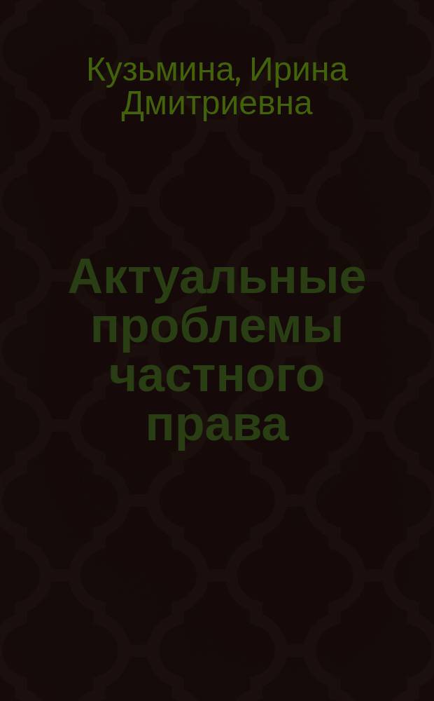 Актуальные проблемы частного права : учебное пособие (образовательная программа 40.06.01 Юриспруденция)