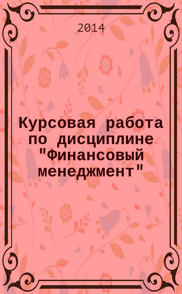 Курсовая работа по дисциплине "Финансовый менеджмент" : методические указания для студентов очного и заочного обучения специальностей "Бухгалтерский учет и аудит" (080109), "Финансы и кредит" (080105) и бакалавров направления подготовки "Экономика" (080100)