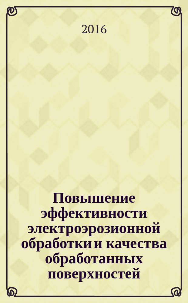 Повышение эффективности электроэрозионной обработки и качества обработанных поверхностей : монография