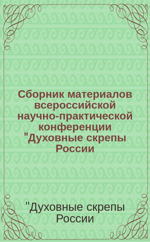 Сборник материалов всероссийской научно-практической конференции "Духовные скрепы России: вера, патриотизм, единство" [проходившей в рамках форума]