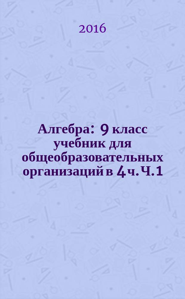 Алгебра : 9 класс учебник для общеобразовательных организаций в 4 ч. Ч. 1