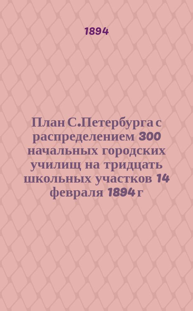 План С.Петербурга с распределением 300 начальных городских училищ на тридцать школьных участков 14 февраля 1894 г.