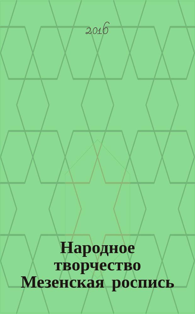 Народное творчество Мезенская роспись : раскраска : для старших дошкольников и младших школьников : 6+